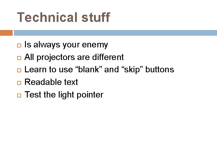 Technical stuff Is always your enemy All projectors are different Learn to use “blank”