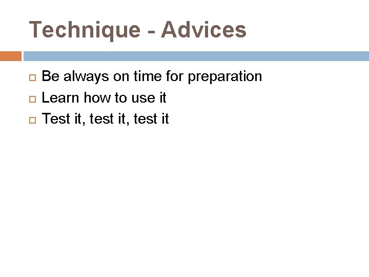 Technique - Advices Be always on time for preparation Learn how to use it