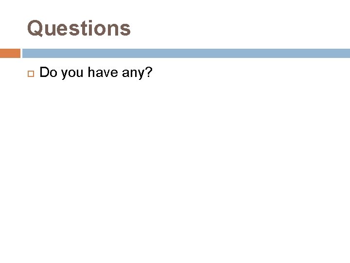 Questions Do you have any? 