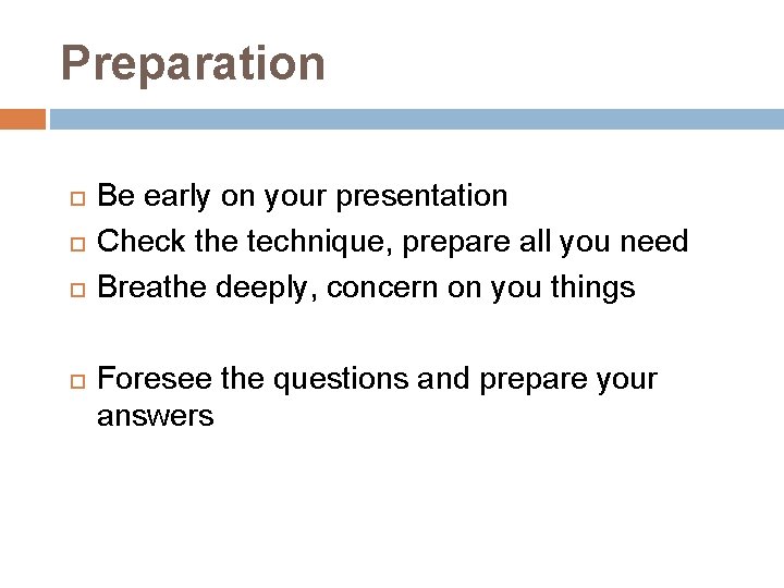 Preparation Be early on your presentation Check the technique, prepare all you need Breathe