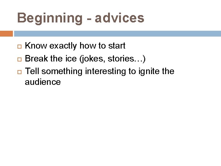 Beginning - advices Know exactly how to start Break the ice (jokes, stories…) Tell