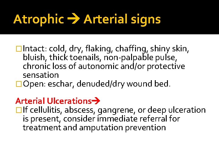 Atrophic Arterial signs �Intact: cold, dry, flaking, chaffing, shiny skin, bluish, thick toenails, non-palpable