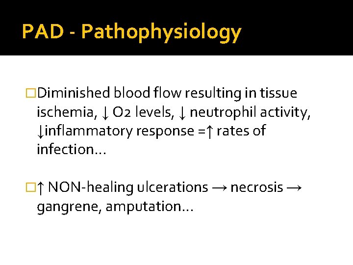 PAD - Pathophysiology �Diminished blood flow resulting in tissue ischemia, ↓ O 2 levels,