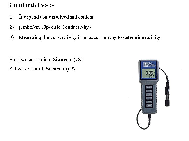 Conductivity: - 1) It depends on dissolved salt content. 2) μ mho/cm (Specific Conductivity)