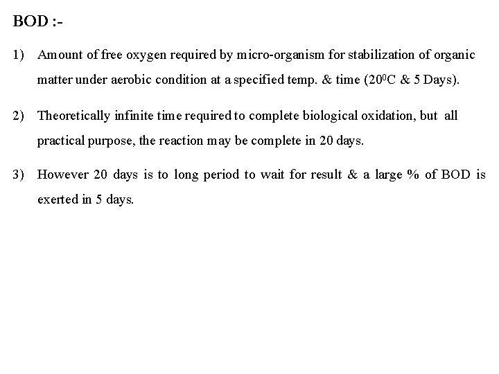 BOD : 1) Amount of free oxygen required by micro-organism for stabilization of organic