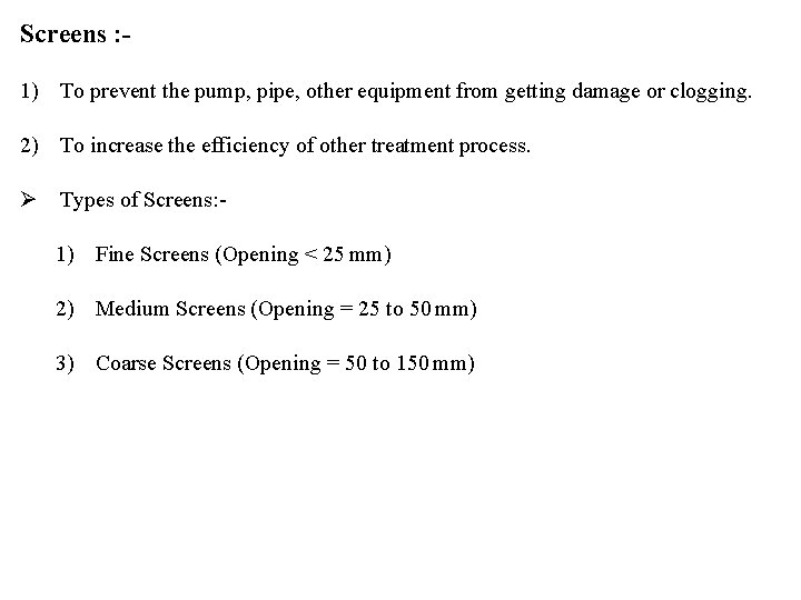 Screens : 1) To prevent the pump, pipe, other equipment from getting damage or