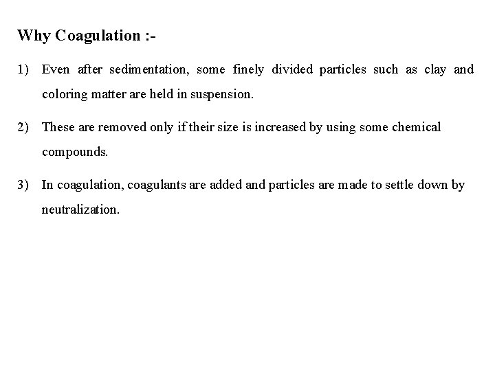 Why Coagulation : 1) Even after sedimentation, some finely divided particles such as clay