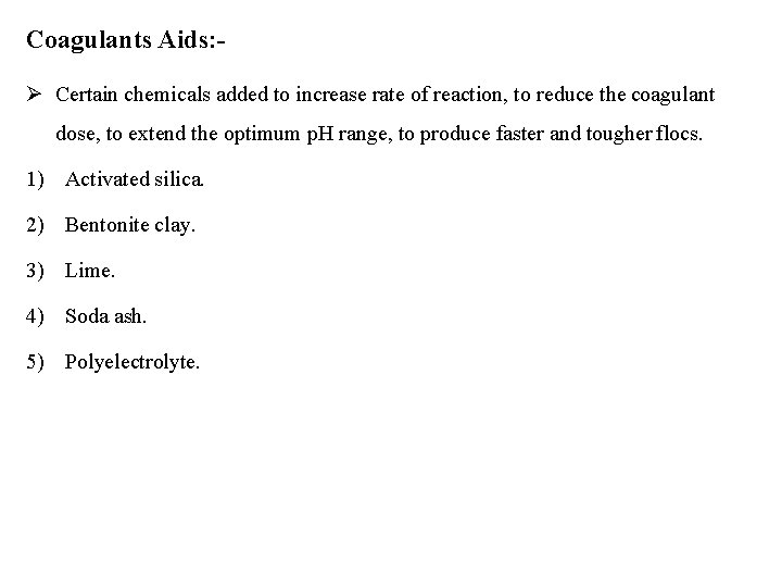 Coagulants Aids: Certain chemicals added to increase rate of reaction, to reduce the coagulant