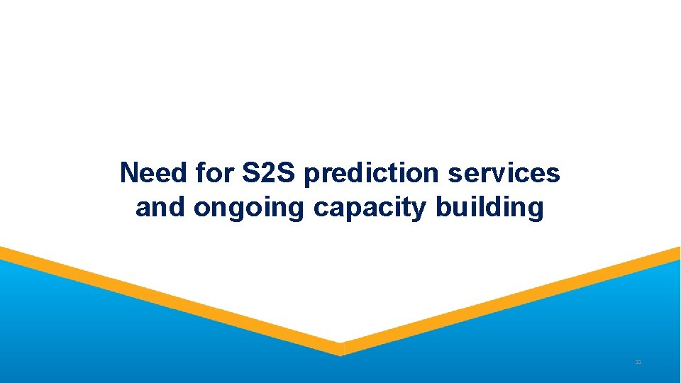 Need for S 2 S prediction services and ongoing capacity building 11 