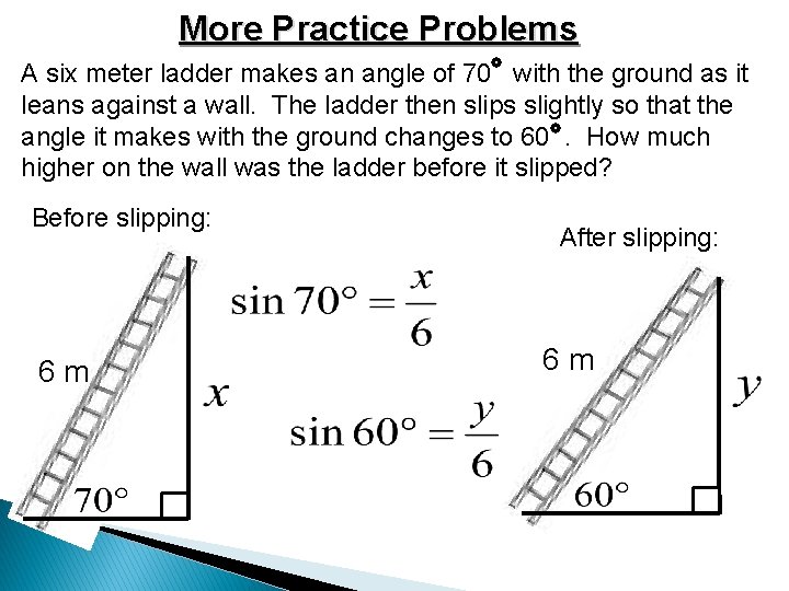 More Practice Problems A six meter ladder makes an angle of 70 with the