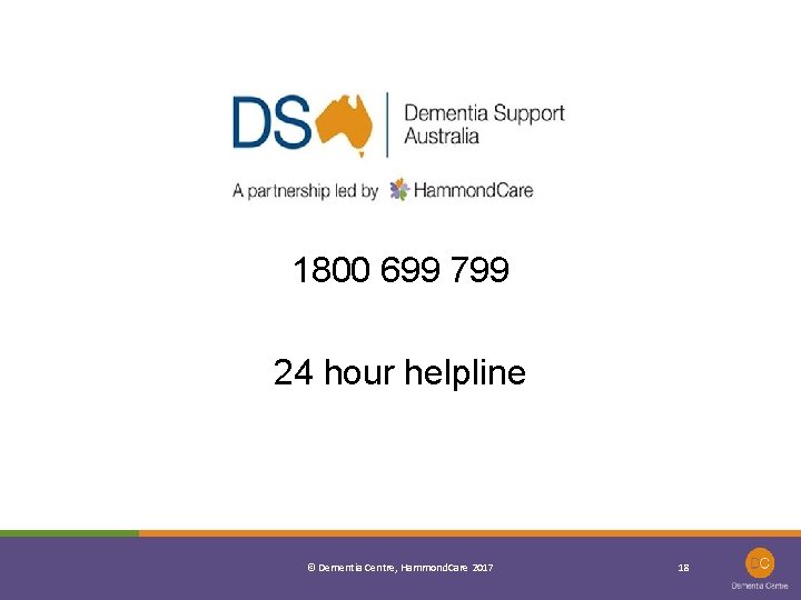 1800 699 799 24 hour helpline © Dementia Centre, Hammond. Care 2017 18 