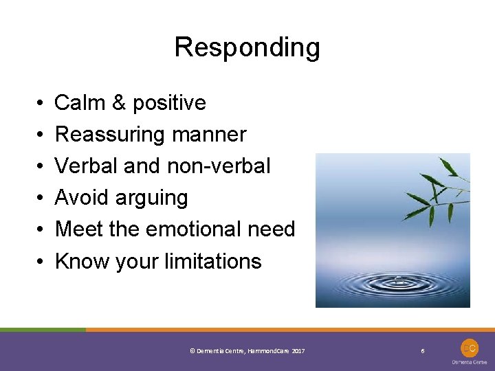 Responding • • • Calm & positive Reassuring manner Verbal and non-verbal Avoid arguing
