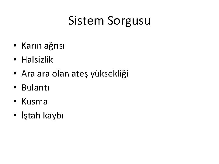 Sistem Sorgusu • • • Karın ağrısı Halsizlik Ara ara olan ateş yüksekliği Bulantı