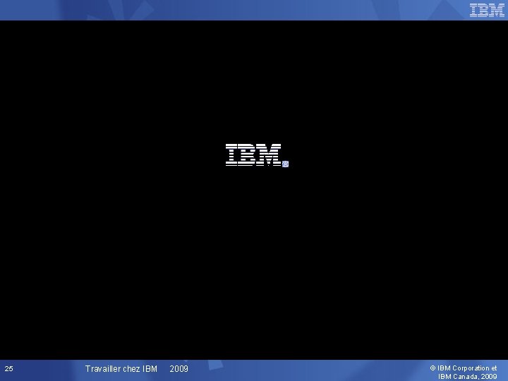 25 Travailler chez IBM 2009 © IBM Corporation et IBM Canada, 2009 