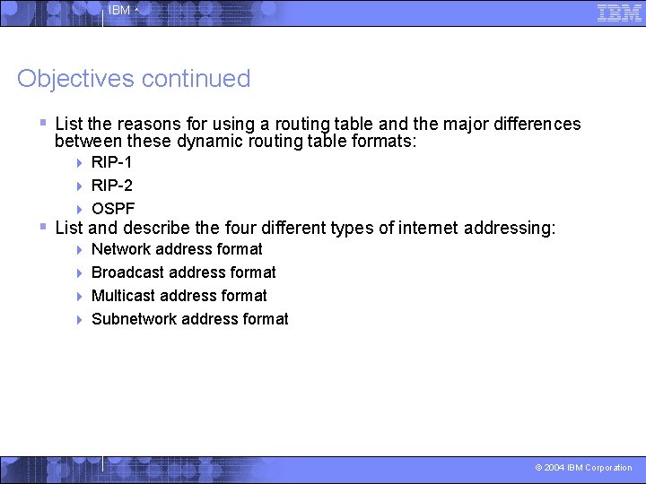 IBM ^ Objectives continued § List the reasons for using a routing table and