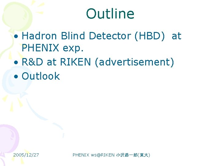 Outline • Hadron Blind Detector (HBD)　at PHENIX exp. • R&D at RIKEN (advertisement) •