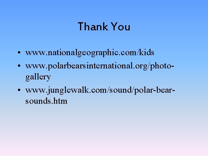 Thank You • www. nationalgeographic. com/kids • www. polarbearsinternational. org/photogallery • www. junglewalk. com/sound/polar-bearsounds.