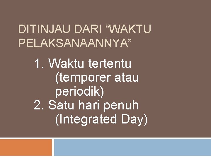 DITINJAU DARI “WAKTU PELAKSANAANNYA” 1. Waktu tertentu (temporer atau periodik) 2. Satu hari penuh