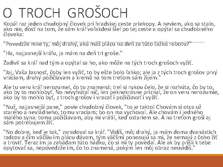O TROCH GROŠOCH Kopál raz jeden chudobný človek pri hradskej ceste priekopy. A neviem, O TROCH GROŠOCH Kopál raz jeden chudobný človek pri hradskej ceste priekopy. A neviem,