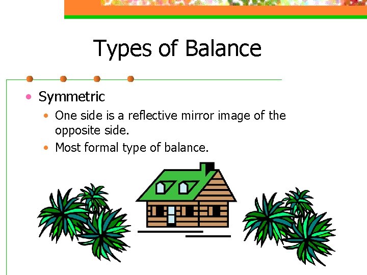 Types of Balance • Symmetric • One side is a reflective mirror image of