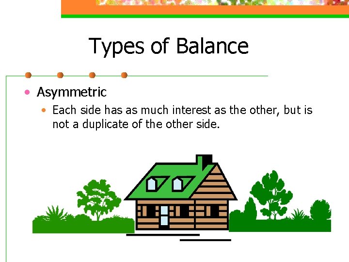 Types of Balance • Asymmetric • Each side has as much interest as the