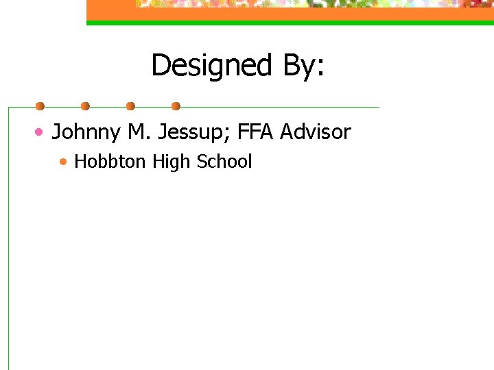 Designed By: • Johnny M. Jessup; FFA Advisor • Hobbton High School 