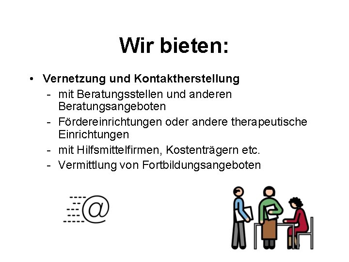 Wir bieten: • Vernetzung und Kontaktherstellung - mit Beratungsstellen und anderen Beratungsangeboten - Fördereinrichtungen