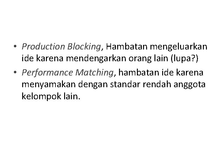  • Production Blocking, Hambatan mengeluarkan ide karena mendengarkan orang lain (lupa? ) •