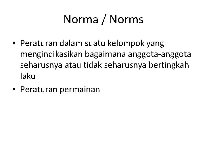 Norma / Norms • Peraturan dalam suatu kelompok yang mengindikasikan bagaimana anggota-anggota seharusnya atau