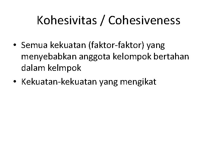 Kohesivitas / Cohesiveness • Semua kekuatan (faktor-faktor) yang menyebabkan anggota kelompok bertahan dalam kelmpok