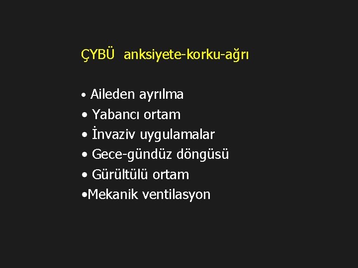 ÇYBÜ anksiyete-korku-ağrı • Aileden ayrılma • Yabancı ortam • İnvaziv uygulamalar • Gece-gündüz döngüsü