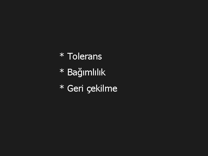 * Tolerans * Bağımlılık * Geri çekilme 