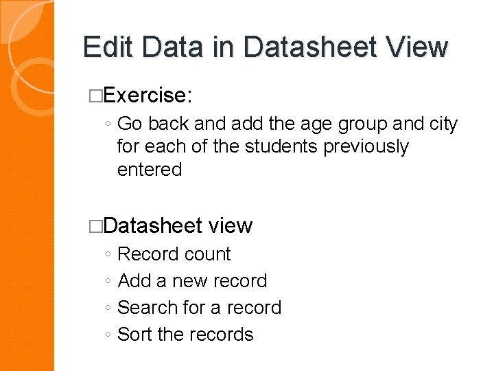 Edit Data in Datasheet View �Exercise: ◦ Go back and add the age group