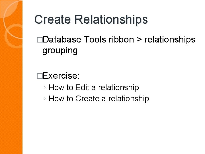Create Relationships �Database Tools ribbon > relationships grouping �Exercise: ◦ How to Edit a