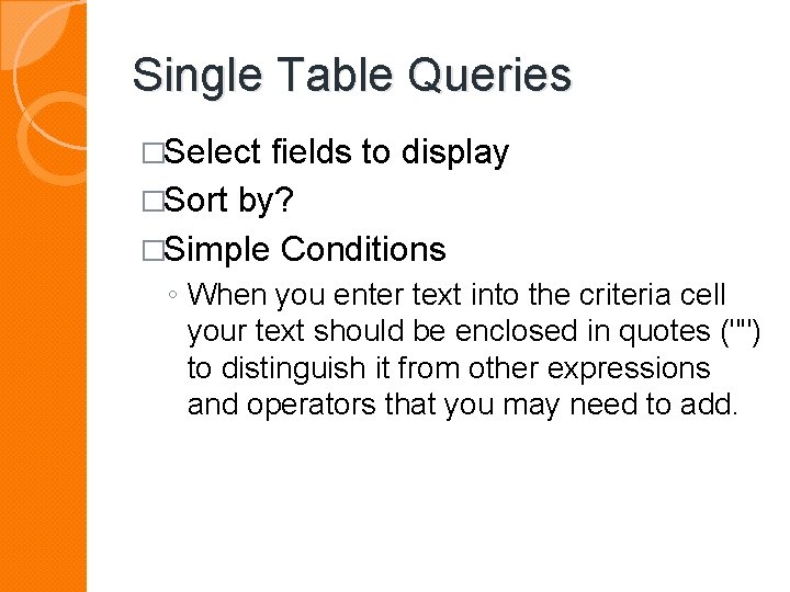Single Table Queries �Select fields to display �Sort by? �Simple Conditions ◦ When you