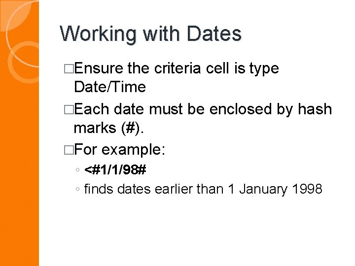Working with Dates �Ensure the criteria cell is type Date/Time �Each date must be