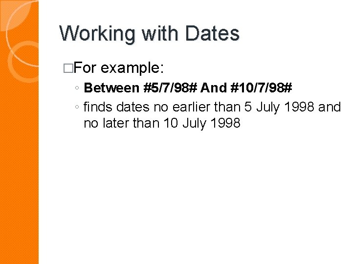 Working with Dates �For example: ◦ Between #5/7/98# And #10/7/98# ◦ finds dates no