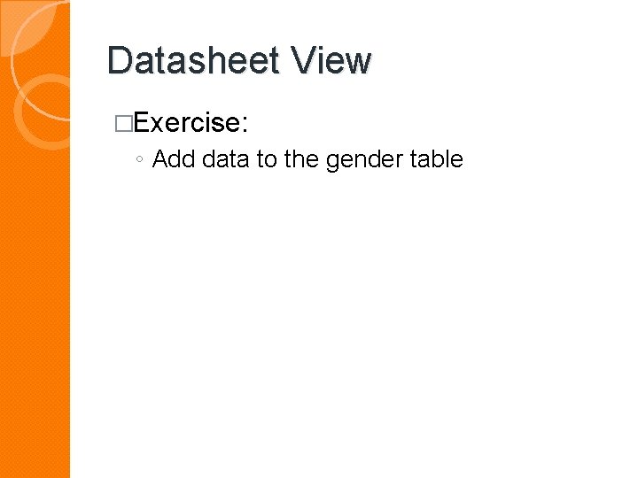 Datasheet View �Exercise: ◦ Add data to the gender table 