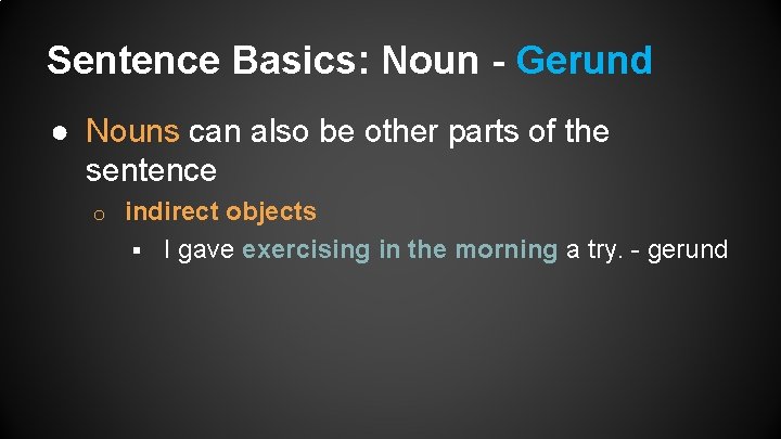 Sentence Basics: Noun - Gerund ● Nouns can also be other parts of the