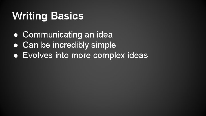 Writing Basics ● Communicating an idea ● Can be incredibly simple ● Evolves into