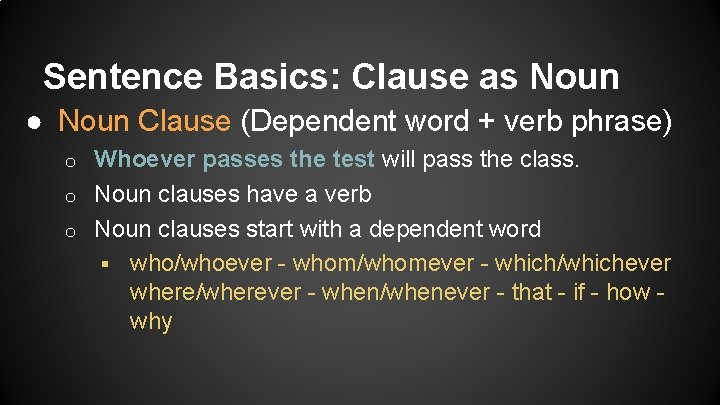 Sentence Basics: Clause as Noun ● Noun Clause (Dependent word + verb phrase) Whoever
