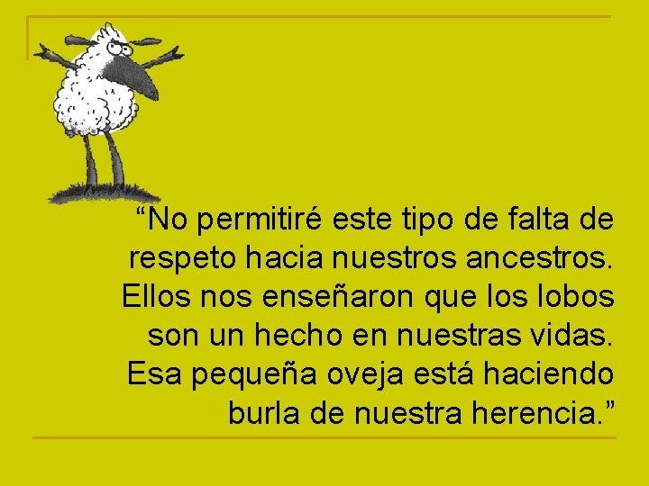 “No permitiré este tipo de falta de respeto hacia nuestros ancestros. Ellos nos enseñaron