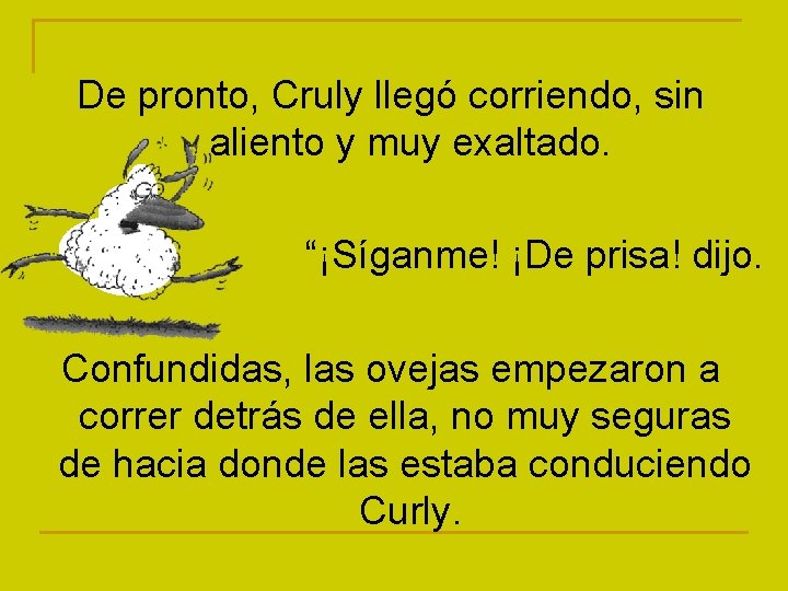 De pronto, Cruly llegó corriendo, sin aliento y muy exaltado. “¡Síganme! ¡De prisa! dijo.
