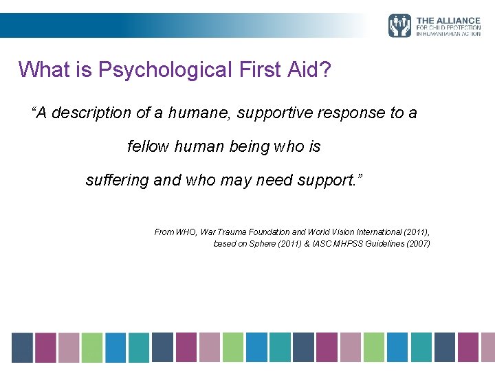 What is Psychological First Aid? “A description of a humane, supportive response to a