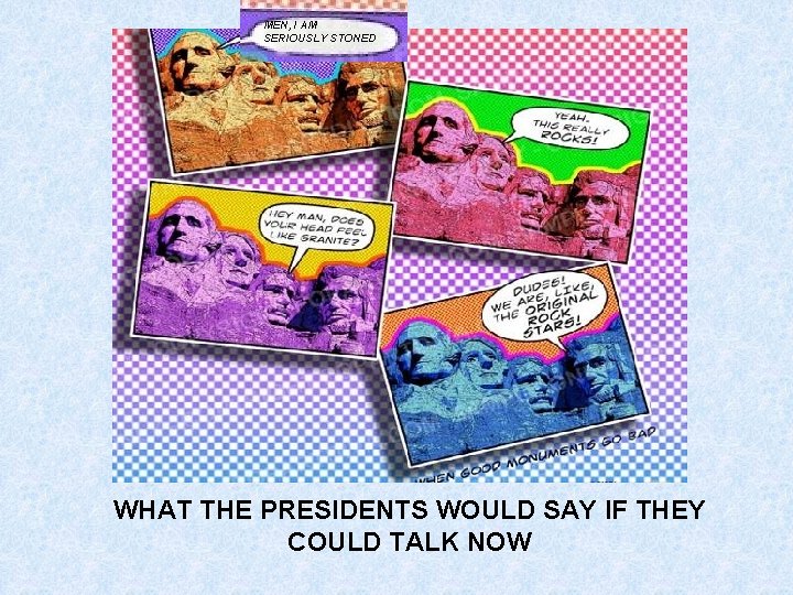 MEN, I AM SERIOUSLY STONED WHAT THE PRESIDENTS WOULD SAY IF THEY COULD TALK