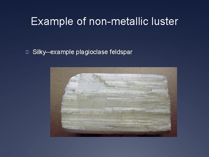 Example of non-metallic luster Ü Silky--example plagioclase feldspar 