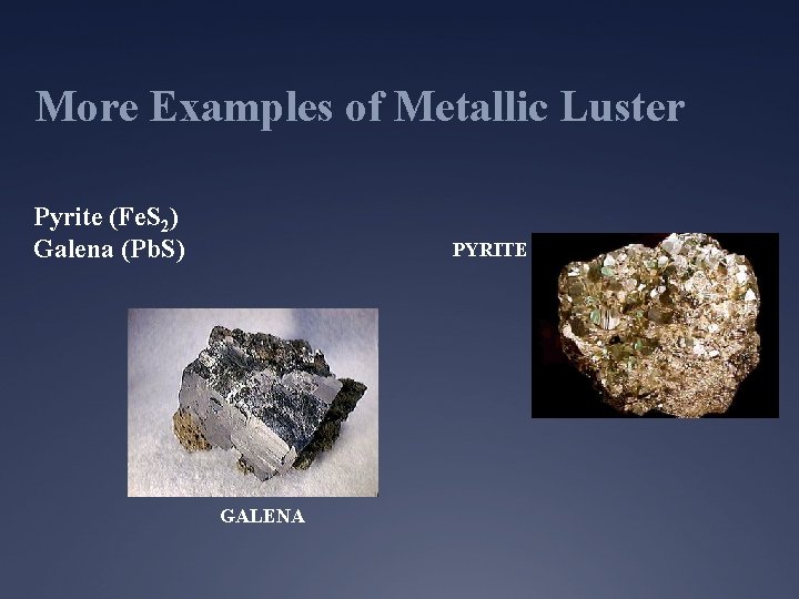 More Examples of Metallic Luster Pyrite (Fe. S 2) Galena (Pb. S) PYRITE GALENA