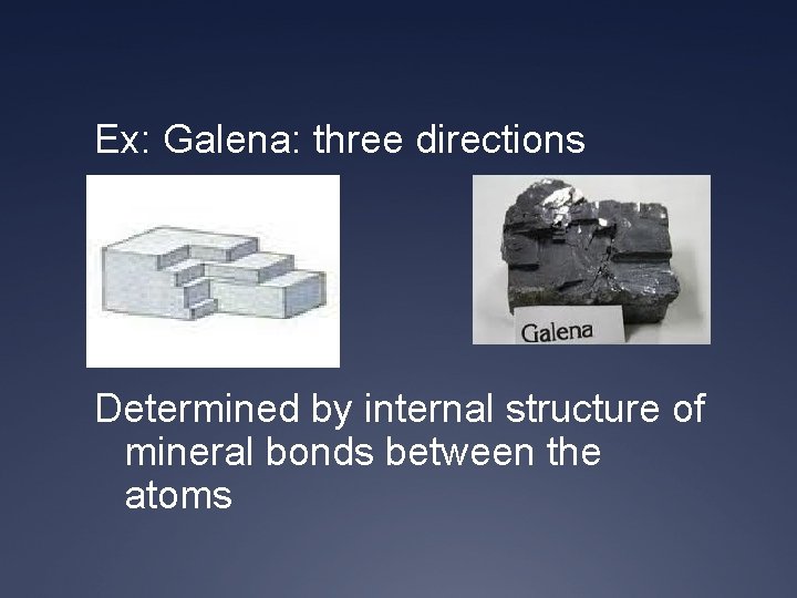 Ex: Galena: three directions Determined by internal structure of mineral bonds between the atoms