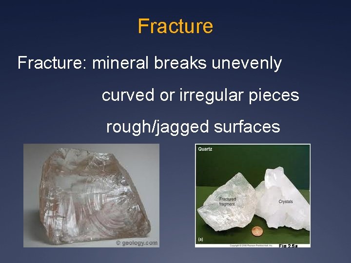 Fracture: mineral breaks unevenly curved or irregular pieces rough/jagged surfaces 