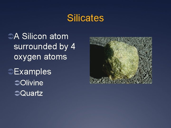 Silicates ÜA Silicon atom surrounded by 4 oxygen atoms ÜExamples ÜOlivine ÜQuartz 